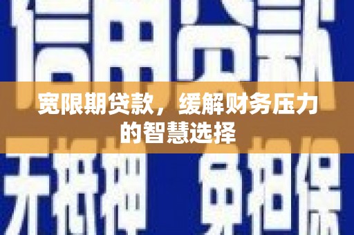 沭阳宽限期贷款，缓解财务压力的智慧选择
