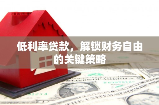 沭阳低利率贷款，解锁财务自由的关键策略