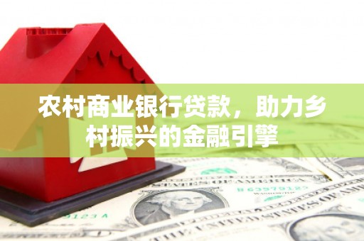 沭阳农村商业银行贷款，助力乡村振兴的金融引擎