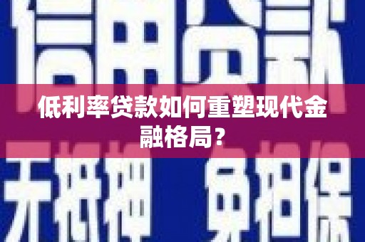 沭阳低利率贷款如何重塑现代金融格局？
