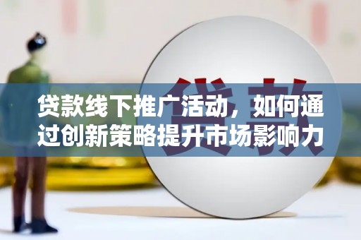 沭阳贷款线下推广活动，如何通过创新策略提升市场影响力