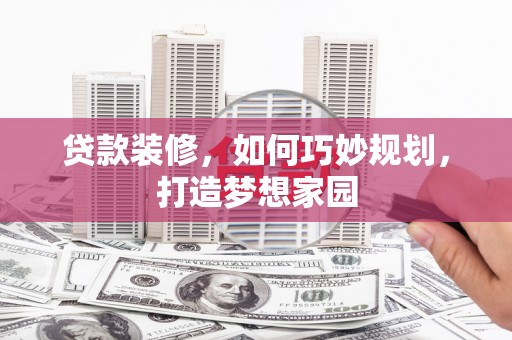 沭阳贷款装修，如何巧妙规划，打造梦想家园