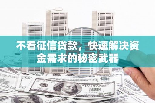 沭阳不看征信贷款，快速解决资金需求的秘密武器