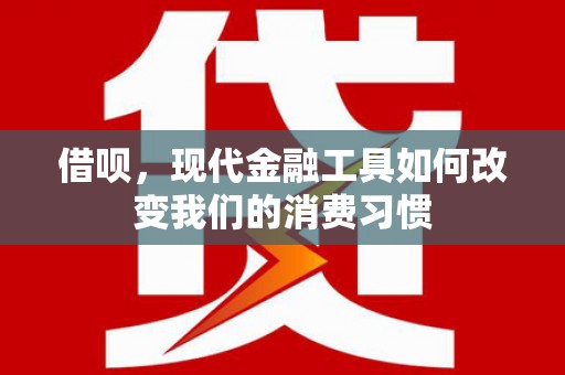 沭阳借呗，现代金融工具如何改变我们的消费习惯