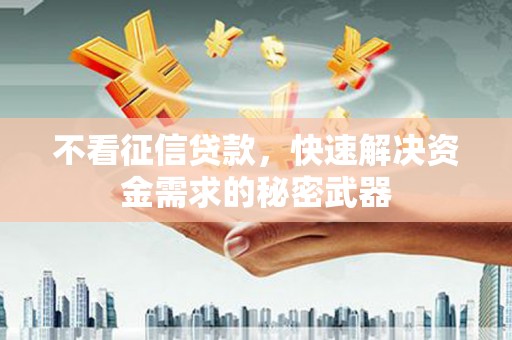 沭阳不看征信贷款，快速解决资金需求的秘密武器