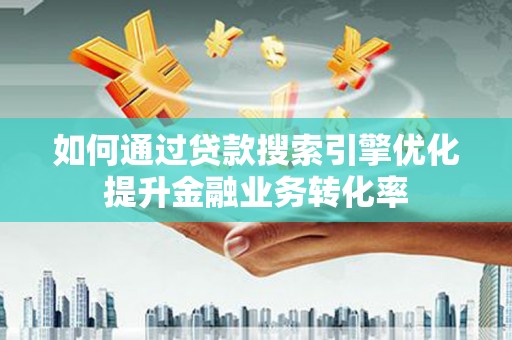 沭阳如何通过贷款搜索引擎优化提升金融业务转化率