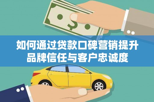 沭阳如何通过贷款口碑营销提升品牌信任与客户忠诚度