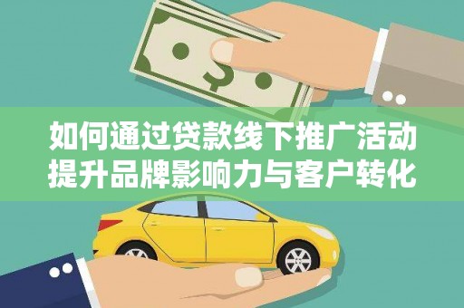 沭阳如何通过贷款线下推广活动提升品牌影响力与客户转化率
