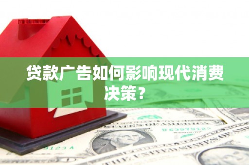 沭阳贷款广告如何影响现代消费决策？