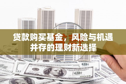 沭阳贷款购买基金，风险与机遇并存的理财新选择
