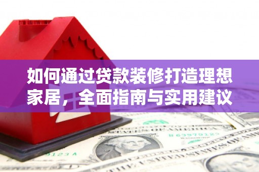 沭阳如何通过贷款装修打造理想家居，全面指南与实用建议
