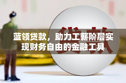 沭阳蓝领贷款，助力工薪阶层实现财务自由的金融工具