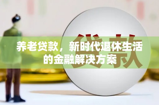 沭阳养老贷款，新时代退休生活的金融解决方案