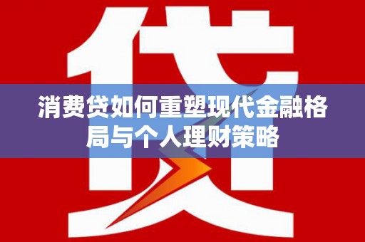 沭阳消费贷如何重塑现代金融格局与个人理财策略