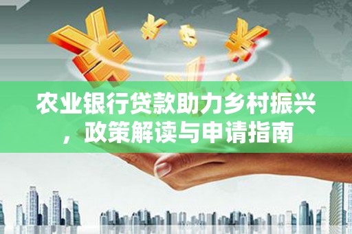 沭阳农业银行贷款助力乡村振兴，政策解读与申请指南