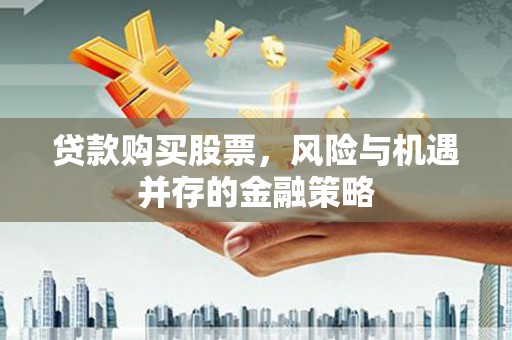 沭阳贷款购买股票，风险与机遇并存的金融策略