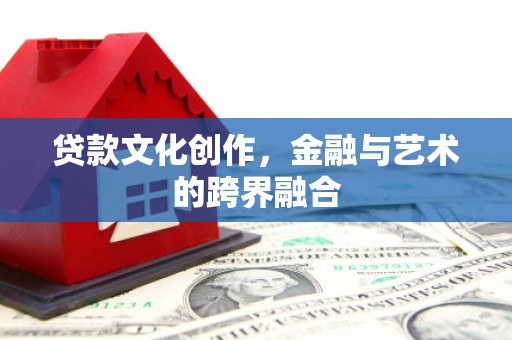 沭阳贷款文化创作，金融与艺术的跨界融合