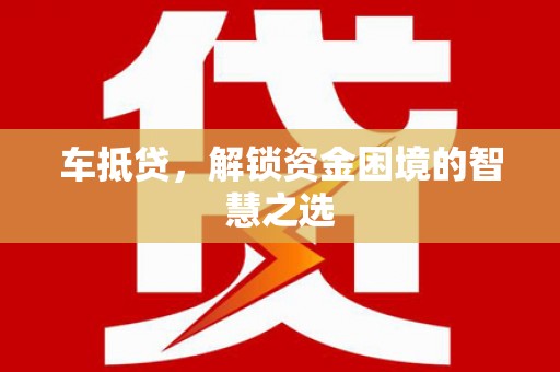 沭阳车抵贷，解锁资金困境的智慧之选