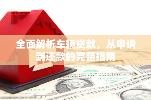 沭阳全面解析车辆贷款，从申请到还款的完整指南