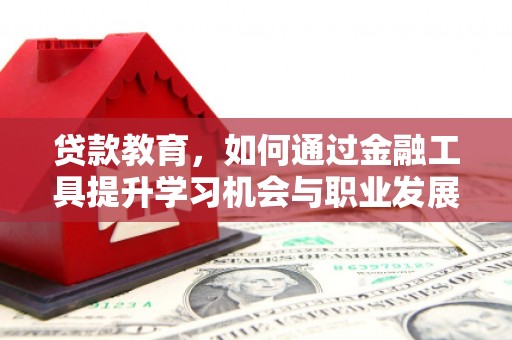 沭阳贷款教育，如何通过金融工具提升学习机会与职业发展
