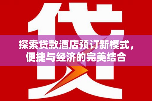沭阳探索贷款酒店预订新模式，便捷与经济的完美结合