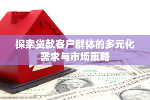 沭阳探索贷款客户群体的多元化需求与市场策略