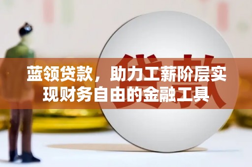 沭阳蓝领贷款，助力工薪阶层实现财务自由的金融工具
