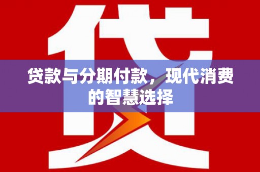 沭阳贷款与分期付款，现代消费的智慧选择