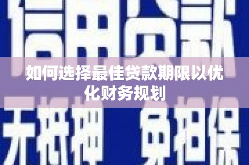 沭阳如何选择最佳贷款期限以优化财务规划