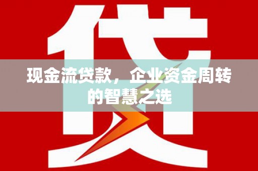 沭阳现金流贷款，企业资金周转的智慧之选