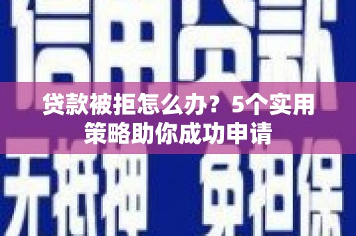 沭阳贷款被拒怎么办？5个实用策略助你成功申请