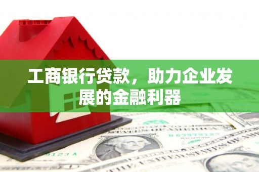 沭阳工商银行贷款，助力企业发展的金融利器