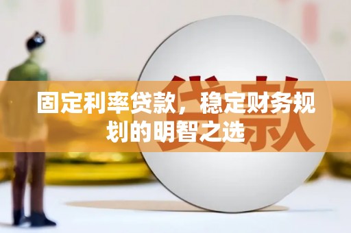 沭阳固定利率贷款，稳定财务规划的明智之选