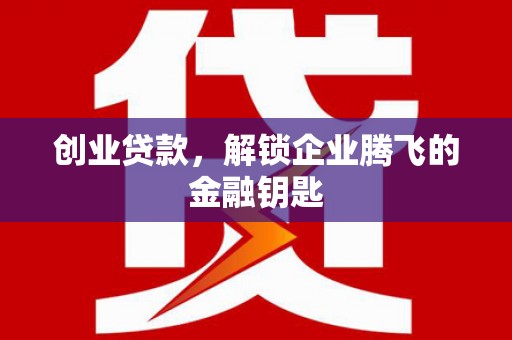 沭阳创业贷款，解锁企业腾飞的金融钥匙