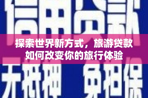 沭阳探索世界新方式，旅游贷款如何改变你的旅行体验